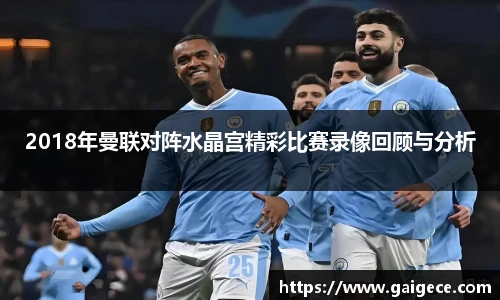 2018年曼联对阵水晶宫精彩比赛录像回顾与分析